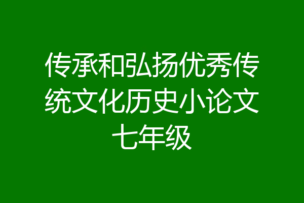 传承和弘扬优秀传统文化历史小论文七年级