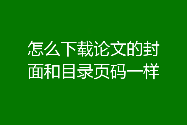 怎么下载论文的封面和目录页码一样