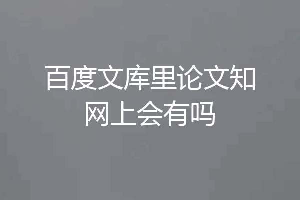 百度文库里论文知网上会有吗