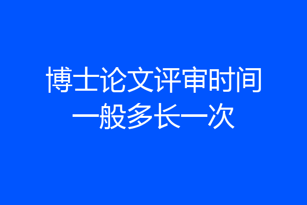 博士论文评审时间一般多长一次
