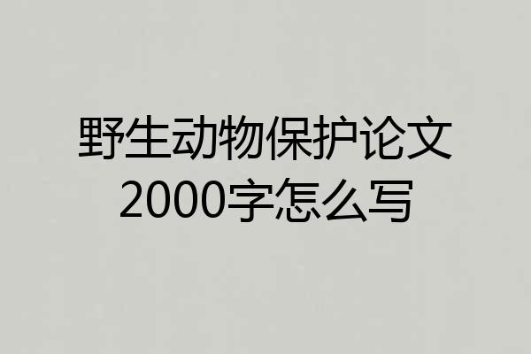 野生动物保护论文2000字怎么写