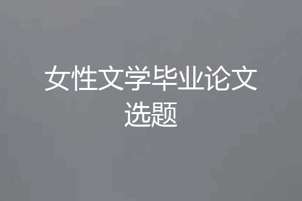 女性文学毕业论文选题