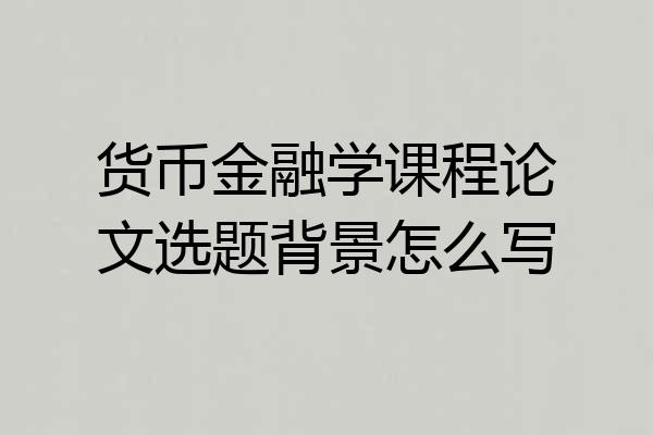 货币金融学课程论文选题背景怎么写