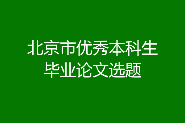 北京市优秀本科生毕业论文选题