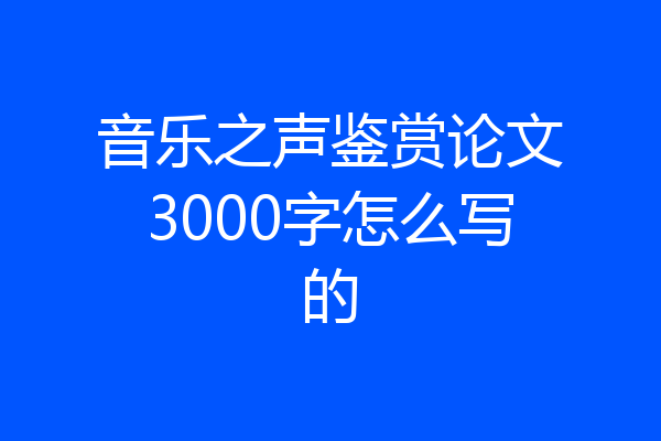 音乐之声鉴赏论文3000字怎么写的