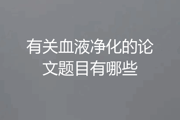 有关血液净化的论文题目有哪些