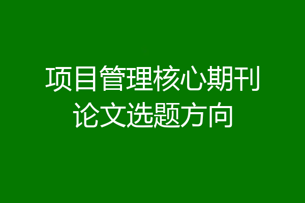 项目管理核心期刊论文选题方向