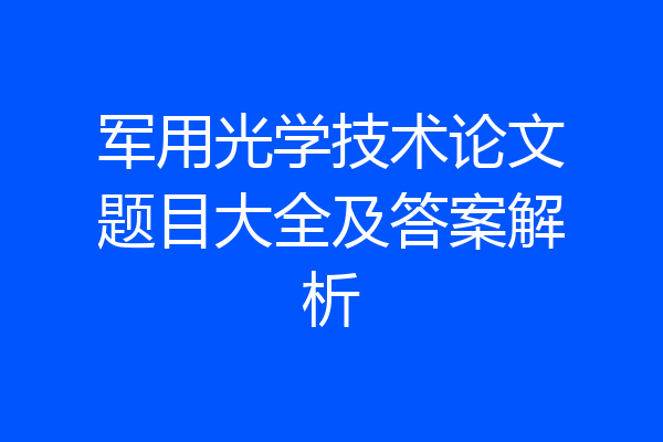 军用光学技术论文题目大全及答案解析