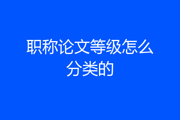职称论文等级怎么分类的