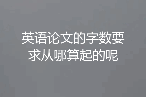 英语论文的字数要求从哪算起的呢