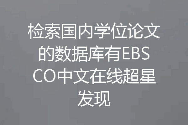 检索国内学位论文的数据库有EBSCO中文在线超星发现