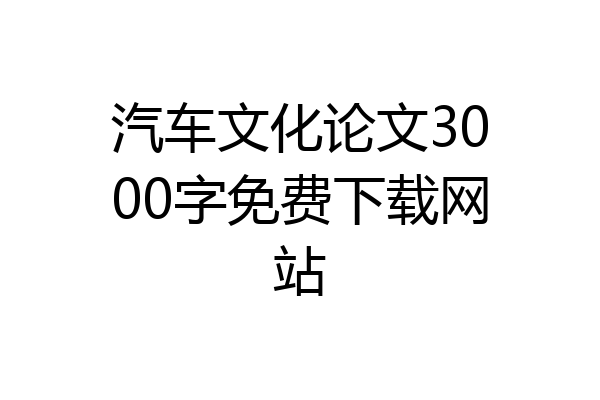 汽车文化论文3000字免费下载网站
