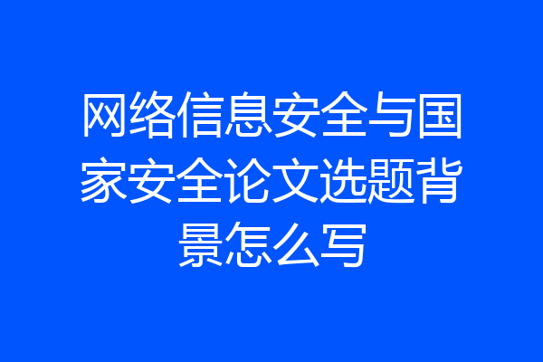 网络信息安全与国家安全论文选题背景怎么写