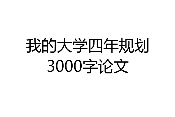 我的大学四年规划3000字论文