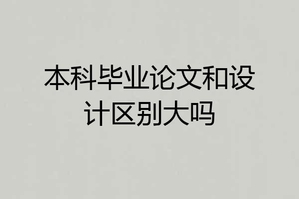 本科毕业论文和设计区别大吗