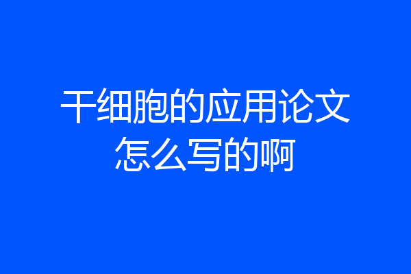 干细胞的应用论文怎么写的啊