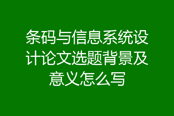 条码与信息系统设计论文选题背景及意义怎么写