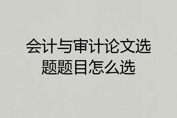 会计与审计论文选题题目怎么选