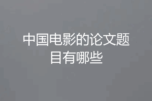 中国电影的论文题目有哪些