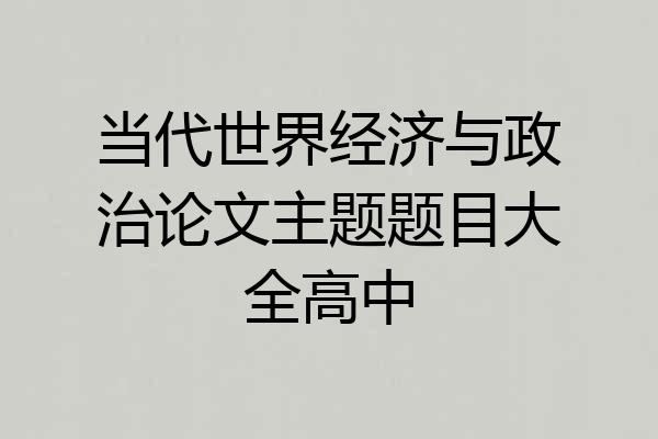 当代世界经济与政治论文主题题目大全高中