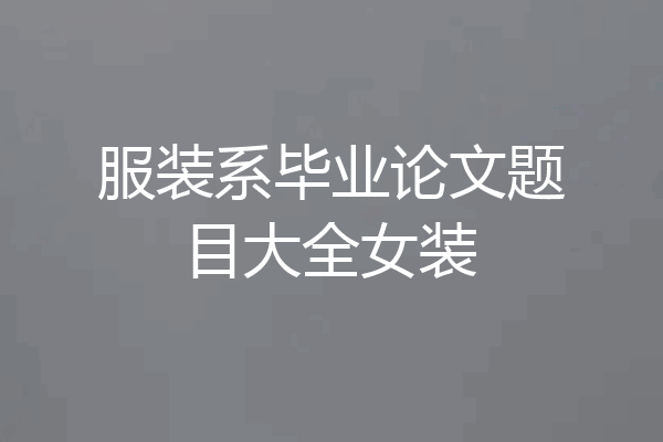 服装系毕业论文题目大全女装