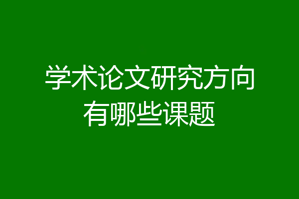 学术论文研究方向有哪些课题