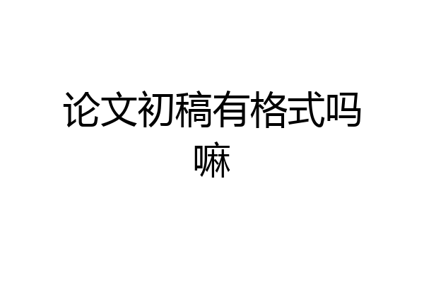 论文初稿有格式吗嘛