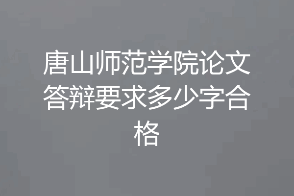 唐山师范学院论文答辩要求多少字合格