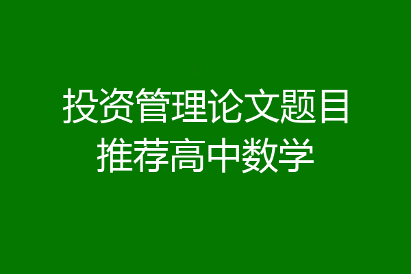 投资管理论文题目推荐高中数学