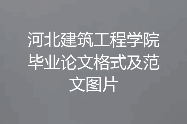 河北建筑工程学院毕业论文格式及范文图片