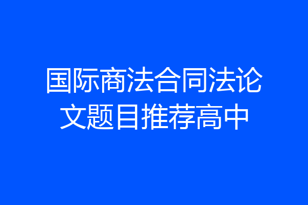 国际商法合同法论文题目推荐高中