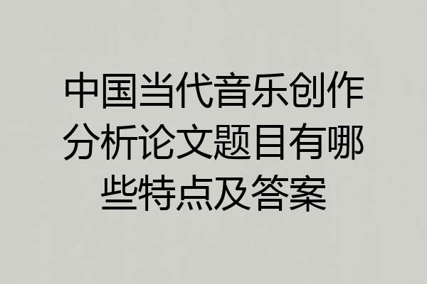 中国当代音乐创作分析论文题目有哪些特点及答案