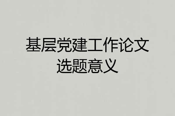 基层党建工作论文选题意义