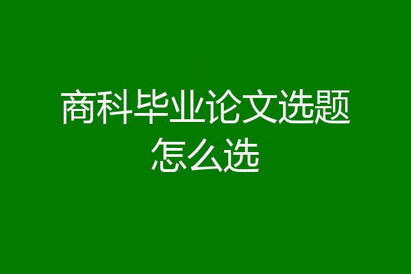 商科毕业论文选题怎么选