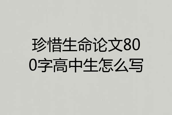 珍惜生命论文800字高中生怎么写