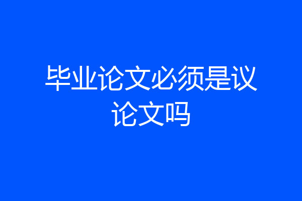 毕业论文必须是议论文吗