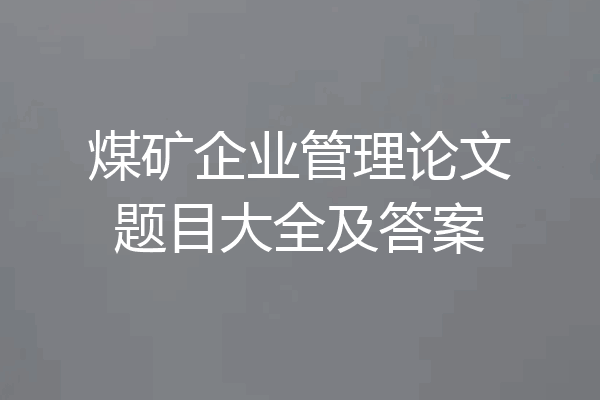煤矿企业管理论文题目大全及答案