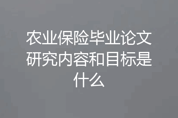 农业保险毕业论文研究内容和目标是什么