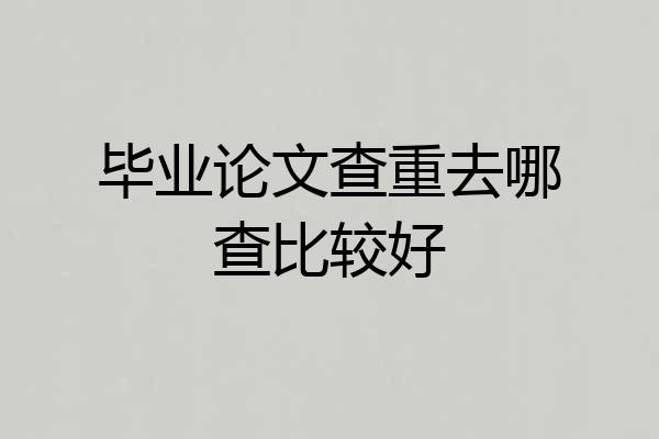 毕业论文查重去哪查比较好