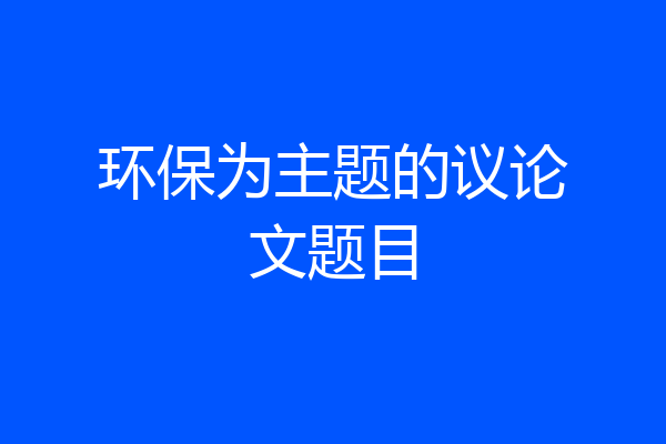 环保为主题的议论文题目