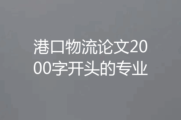 港口物流论文2000字开头的专业