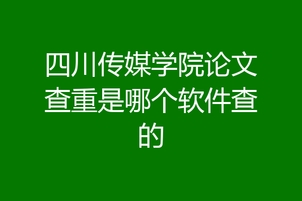 四川传媒学院论文查重是哪个软件查的