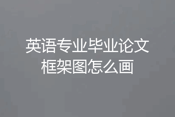 英语专业毕业论文框架图怎么画