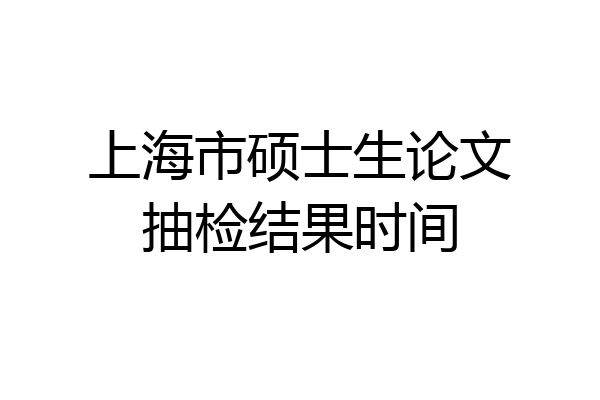 上海市硕士生论文抽检结果时间