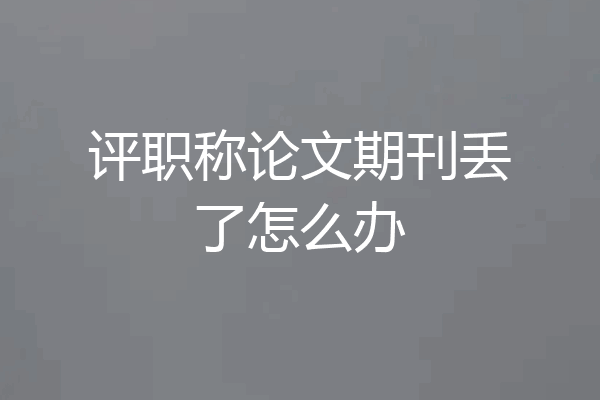 评职称论文期刊丢了怎么办