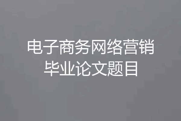 电子商务网络营销毕业论文题目