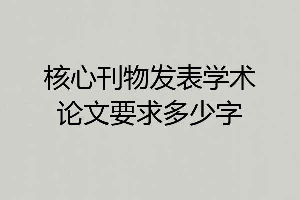 核心刊物发表学术论文要求多少字