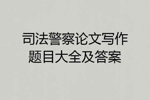 司法警察论文写作题目大全及答案