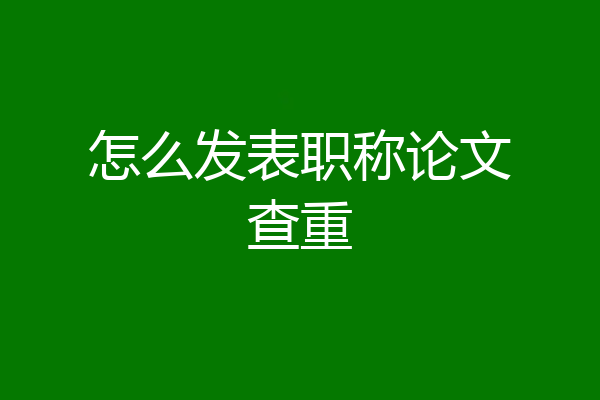 怎么发表职称论文查重
