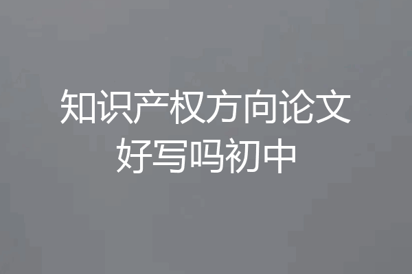 知识产权方向论文好写吗初中